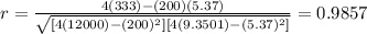 r=\frac{4(333)-(200)(5.37)}{\sqrt{[4(12000) -(200)^2][4(9.3501) -(5.37)^2]}}=0.9857