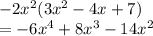 - 2 {x}^{2} (3 {x}^{2}  - 4x + 7) \\   = - 6 {x}^{4}  + 8 {x}^{3}  - 14 {x}^{2}