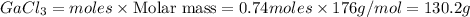 GaCl_3=moles\times {\text {Molar mass}}=0.74moles\times 176g/mol=130.2g
