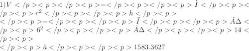 1)V=π {r}^{2} h \\ =π· {6}^{2} ·14  \\ ≈1583.3627