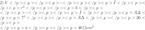 2) \: V=π {r}^{2} h \\ =π· {7}^{2} ·30 \\ ≈4615 {cm}^{3}