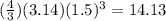 (\frac{4}{3})(3.14)( 1.5)^3=14.13