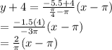 y+4=\frac{-5.5+4}{\frac{\pi}{4}-\pi }(x-\pi)\\ =\frac{-1.5(4)}{-3\pi}(x-\pi)\\ =\frac{2}{\pi}(x-\pi)\\