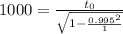 1000 = \frac{t_0}{\sqrt{1-\frac{0.995^2}{1} } }