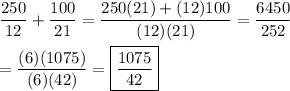 \dfrac{250}{12}+\dfrac{100}{21}=\dfrac{250(21)+(12)100}{(12)(21)}=\dfrac{6450}{252}\\\\=\dfrac{(6)(1075)}{(6)(42)}=\boxed{\dfrac{1075}{42}}