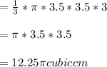 =\frac{1}{3}*\pi *3.5*3.5*3\\\\=\pi *3.5*3.5\\\\=12.25\pi cubic cm