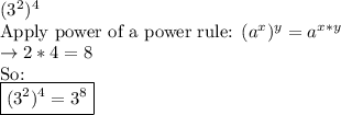 (3^2)^4\\\text {Apply power of a power rule: } (a^x)^y=a^{x*y}\\\rightarrow 2*4=8\\\text {So: }\\\boxed{(3^2)^4=3^8}