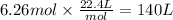 6.26mol \times \frac{22.4L}{mol} =140 L