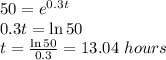 50=e^{0.3 t}\\0.3t=\ln 50\\t=\frac{\ln 50}{0.3}=13.04\,\,hours