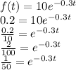 f(t)=10e^{-0.3 t}\\0.2=10e^{-0.3 t}\\\frac{0.2}{10}=e^{-0.3 t}\\\frac{2}{100}=e^{-0.3 t}\\\frac{1}{50}=e^{-0.3 t}\\