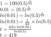 1=100(0.5)^\frac{t}{63}\\0.01=(0.5)^\frac{t}{63}\\ln(0.01)=ln(0.5)^\frac{t}{63}\\ln(0.01)=\frac{t}{63} \times ln(0.5)\\t=\frac{63 \times ln(0.01)}{ln(0.5)}\\t=419