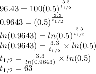 96.43=100(0.5)^\frac{3.3}{t_{1/2}}\\0.9643=(0.5)^\frac{3.3}{t_{1/2}}\\ln(0.9643)=ln(0.5)^\frac{3.3}{t_{1/2}}\\ln(0.9643)=\frac{3.3}{t_{1/2}} \times ln(0.5)\\t_{1/2} =\frac{3.3}{ln(0.9643)} \times ln(0.5)\\t_{1/2} = 63