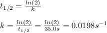 t_{1/2}=\frac{ln(2)}{k}\\ \\k=\frac{ln(2)}{t_{1/2}}=\frac{ln(2)}{35.0s}=0.0198s^{-1}