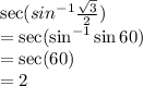 \sec(sin^{-1} \frac{\sqrt{3}}{2} )\\=\sec(\sin^{-1} \sin 60\degree )\\=\sec( 60\degree )\\= 2