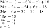 24(x - 1) =  - 6(4 -  x) + 18 \\ 24x - 24 =  - 24 + 6x + 18 \\ 24x - 6x = 24 - 24 + 18 \\ 18x = 18 \\  \frac{18x}{18}  =  \frac{18}{18}  \\ x = 1