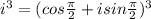 i^{3}  =( {cos\frac{\pi }{2}  + i sin\frac{\pi }{2}  })^{3}  }