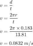 v=\dfrac{d}{t}\\\\v=\dfrac{2\pi r}{t}\\\\v=\dfrac{2\pi \times 0.183 }{13.81}\\\\v=0.0832\ m/s