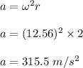 a=\omega^2 r\\\\a=(12.56)^2 \times 2\\\\a=315.5\ m/s^2