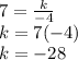 7 =  \frac{k}{ - 4}  \\ k = 7( - 4) \\ k =  - 28