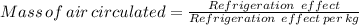 Mass \, of \, air \, circulated = \frac{Refrigeration \ effect}{Refrigeration \ effect \, per \, kg}