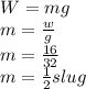 W=mg\\m=\frac{w}{g}\\m=\frac{16}{32}\\m= \frac{1}{2} slug\\