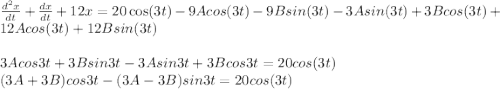 \frac{d^2x}{dt}+\frac{dx}{dt}+ 12x=20 \cos(3t) -9 Acos(3t) -9B sin (3t) -3Asin(3t)+3B cos (3t) + 12A cos (3t) + 12B sin (3t)\\\\3Acos 3t + 3B sin 3t - 3Asin 3t + 3B cos 3t= 20cos(3t)\\(3A+3B)cos3t -(3A-3B)sin3t = 20 cos (3t)\\