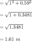 = \sqrt{1^2 + 0.59^2} \\\\ = \sqrt{1 + 0.3481} \\\\   = \sqrt{1.3481} \\\\ =1.61 \ m