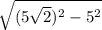 \sqrt{ (5\sqrt{2} )^{2} - 5^{2} }