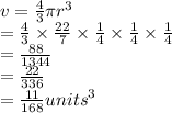 v =  \frac{4}{3} \pi {r}^{3}  \\  =  \frac{4}{3}  \times  \frac{22}{7}  \times  \frac{1}{4}  \times  \frac{1}{4}  \times  \frac{1}{4}  \\  =  \frac{88}{ 1344} \\  =  \frac{22}{336}  \\  =  \frac{11}{168}  {units}^{3}