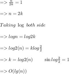 = \frac{n}{2k} = 1\\ \\= n= 2k \\\\\ Taking \ \log \ both \ side \\\\= log n = log 2k \\\\= log2 (n) = k log \frac{2}{2} \\\\= k = log2 (n)  \ \ \ \ \ \ \ \sin log \frac{2}{2} = 1 \\\\= O(lg(n))
