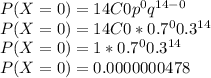 P(X=0) = 14C0 p^{0} q^{14-0} \\P(X=0) = 14C0 * 0.7^{0} 0.3^{14}\\P(X=0) = 1 * 0.7^{0} 0.3^{14}\\P(X=0) = 0.0000000478