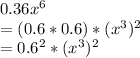 0.36x^{6} \\= (0.6*0.6)*(x^{3})^{2}\\= 0.6^{2}*(x^{3})^{2}\\