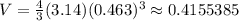 V=\frac{4}{3}(3.14)(0.463)^3 \approx0.4155385
