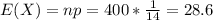 E(X) = np = 400*\frac{1}{14} = 28.6