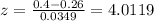 z = \frac{0.4-0.26}{0.0349}= 4.0119