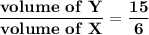 \mathbf{\dfrac{volume \ of \  Y }{volume\ of  \ X} = \dfrac{15}{6}  }