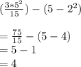 (\frac{ 3*5^2}{15})-(5-2^2)\\\\=\frac{75}{15} - (5-4)\\=5-1\\=4