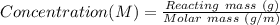 Concentration(M) = \frac{Reacting \ mass \ (g)}{Molar \ mass \ (g/m)}