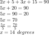 2x + 5 + 3x + 15 = 90 \\ 5x + 20 = 90 \\ 5x = 90 - 2 0\\ 5x = 70 \\  \frac{5x}{5}  =  \frac{70}{5}  \\ x  = 14 \:  \: degrees