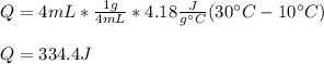 Q=4mL*\frac{1g}{4mL}*4.18\frac{J}{g\°C} (30\°C-10\°C)\\\\Q=334.4J