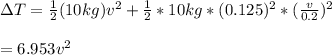 \Delta T =\frac{1}{2} (10kg)v^2+\frac{1}{2} *10kg*(0.125)^2*(\frac{v}{0.2} )^2\\\\=6.953v^2