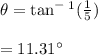 \theta = \tan ^-^1(\frac{1}{5} )\\\\=11.31^\circ