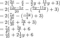 = 2(\frac{3x}{5}-\frac{x}{4}- \frac{3}{2}y+\frac{11}{4}y+3)\\= 2(\frac{12x-5x}{20} - (\frac{6y-11y}{4})+3)\\= 2(\frac{7x}{20}- (\frac{-5y}{4})+3 )\\= 2(\frac{7x}{20}+ \frac{5y}{4}+3 )\\= \frac{7x}{10} + \frac{5y}{2} +6\\=  \frac{7x}{10} + 2\frac{1}{2}y+6\\