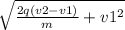 \sqrt{\frac{2q(v2-v1)}{m}+ v1^2 }