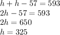 h+h-57=593\\2h-57=593\\2h=650\\h=325