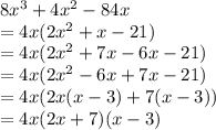 8x^3 +4x^2-84x\\=4x(2x^2+x-21)\\=4x(2x^2+7x-6x-21)\\=4x(2x^2-6x+7x-21)\\=4x(2x(x-3)+7(x-3))\\=4x(2x+7)(x-3)