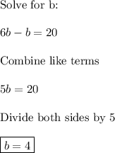 \text{Solve for b:}\\\\6b - b = 20\\\\\text{Combine like terms}\\\\5b=20\\\\\text{Divide both sides by 5}\\\\\boxed{b = 4}