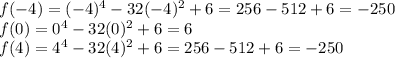 f(-4)=(-4)^4-32(-4)^2+6=256-512+6=-250\\f(0)=0^4-32(0)^2+6=6\\f(4)=4^4-32(4)^2+6=256-512+6=-250