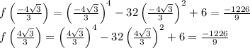 f\left ( \frac{-4\sqrt{3}}{3} \right )=\left ( \frac{-4\sqrt{3}}{3} \right )^4-32\left ( \frac{-4\sqrt{3}}{3} \right )^2+6=\frac{-1226}{9}\\f\left ( \frac{4\sqrt{3}}{3} \right )=\left ( \frac{4\sqrt{3}}{3} \right )^4-32\left ( \frac{4\sqrt{3}}{3} \right )^2+6=\frac{-1226}{9}