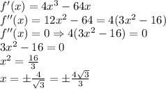 f'(x)=4x^3-64x\\f''(x)=12x^2-64=4(3x^2-16)\\f''(x)=0\Rightarrow 4(3x^2-16)=0\\3x^2-16=0\\x^2=\frac{16}{3}\\x=\pm \frac{4}{\sqrt{3}}=\pm \frac{4\sqrt{3}}{3}